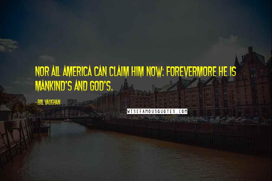 Bill Vaughan Quotes: Nor all America can claim him now: Forevermore he is Mankind's and God's.