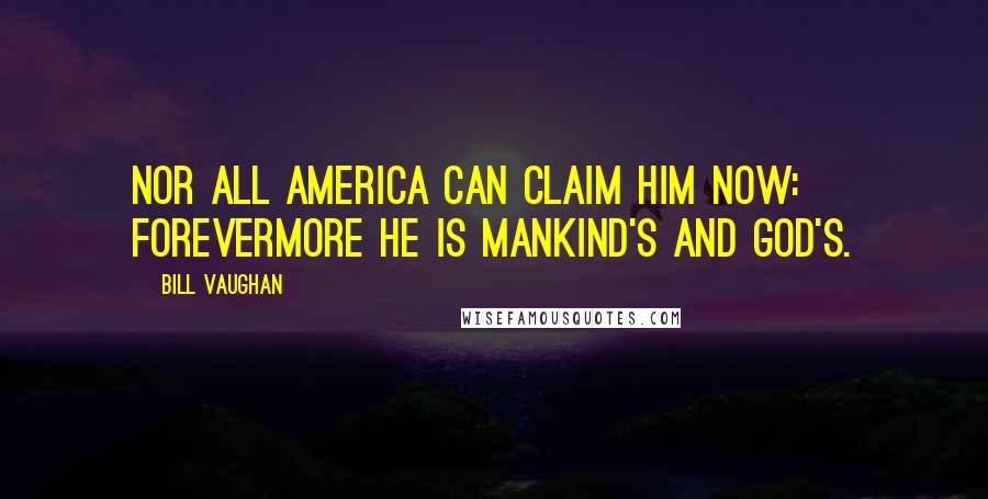 Bill Vaughan Quotes: Nor all America can claim him now: Forevermore he is Mankind's and God's.