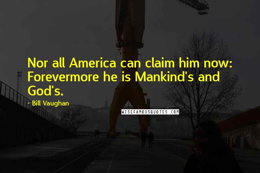 Bill Vaughan Quotes: Nor all America can claim him now: Forevermore he is Mankind's and God's.