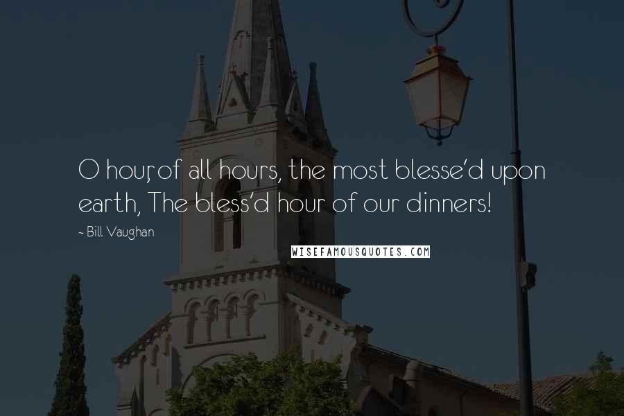 Bill Vaughan Quotes: O hour, of all hours, the most blesse'd upon earth, The bless'd hour of our dinners!