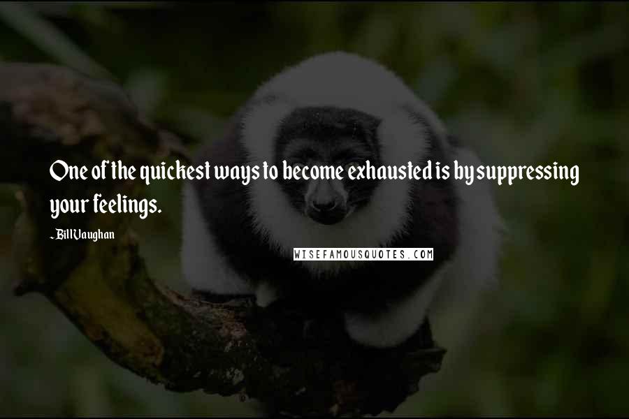 Bill Vaughan Quotes: One of the quickest ways to become exhausted is by suppressing your feelings.