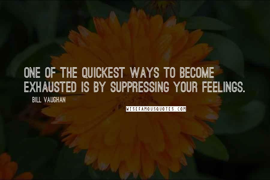 Bill Vaughan Quotes: One of the quickest ways to become exhausted is by suppressing your feelings.