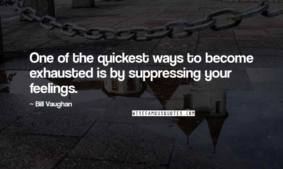 Bill Vaughan Quotes: One of the quickest ways to become exhausted is by suppressing your feelings.