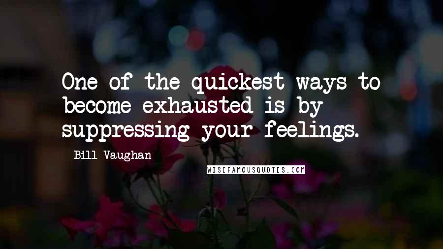 Bill Vaughan Quotes: One of the quickest ways to become exhausted is by suppressing your feelings.