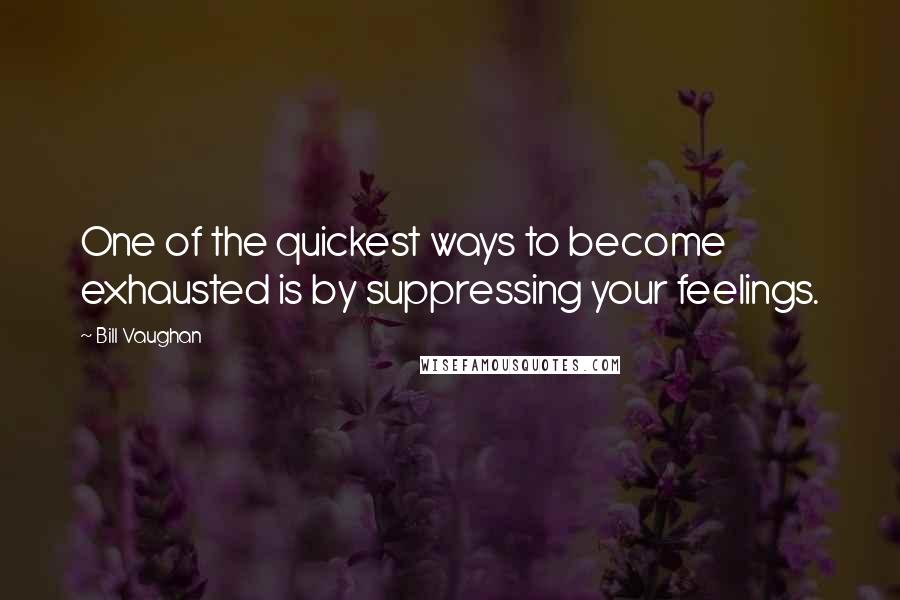 Bill Vaughan Quotes: One of the quickest ways to become exhausted is by suppressing your feelings.