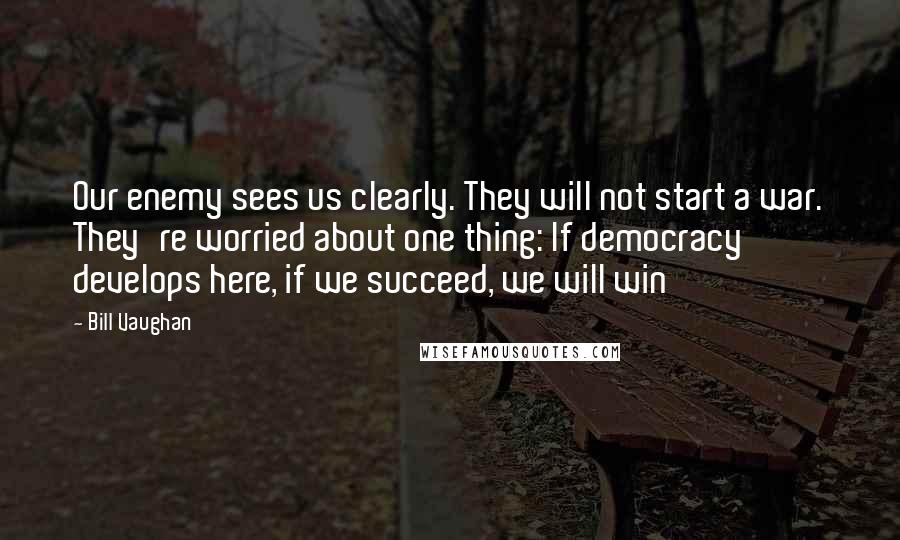 Bill Vaughan Quotes: Our enemy sees us clearly. They will not start a war. They're worried about one thing: If democracy develops here, if we succeed, we will win