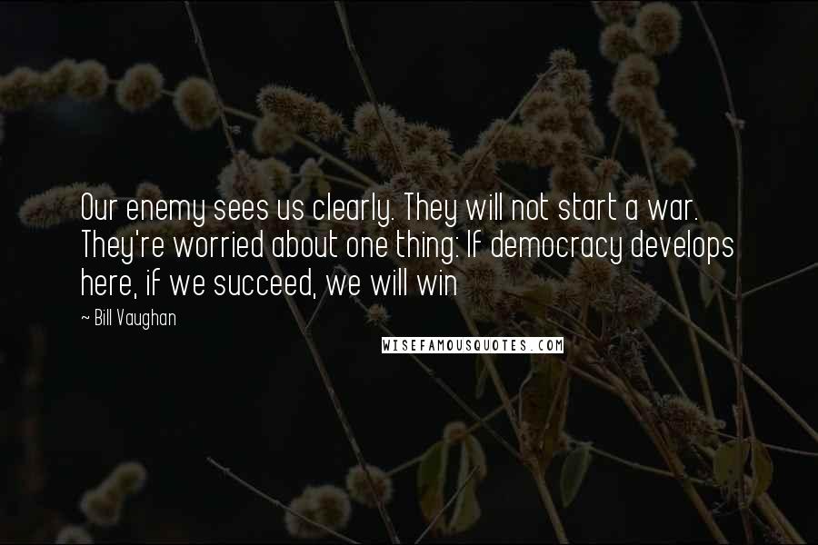 Bill Vaughan Quotes: Our enemy sees us clearly. They will not start a war. They're worried about one thing: If democracy develops here, if we succeed, we will win