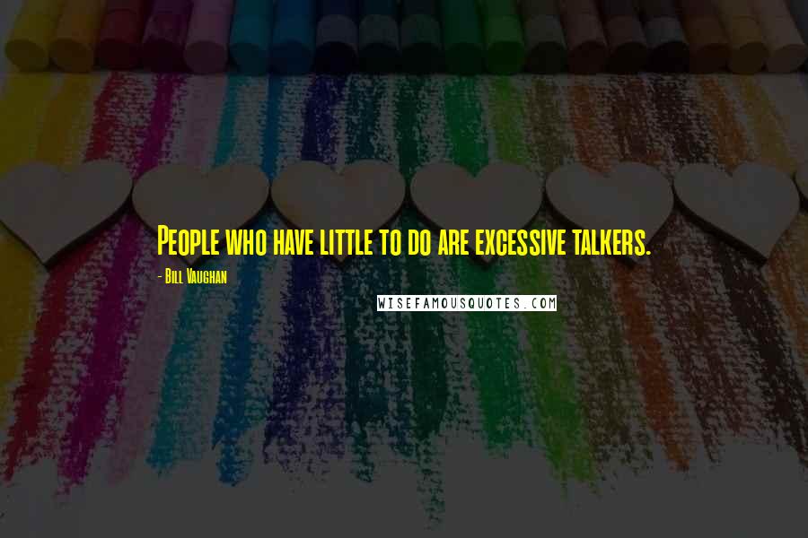 Bill Vaughan Quotes: People who have little to do are excessive talkers.