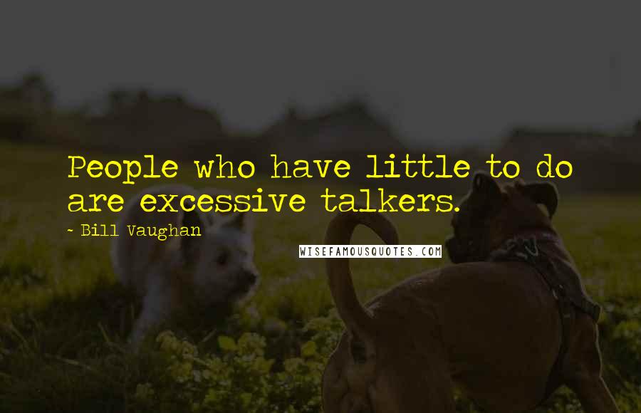 Bill Vaughan Quotes: People who have little to do are excessive talkers.