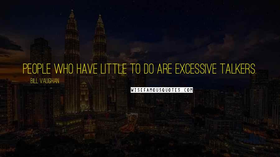 Bill Vaughan Quotes: People who have little to do are excessive talkers.