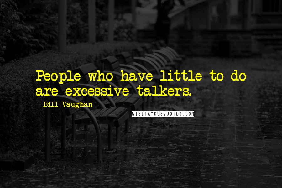 Bill Vaughan Quotes: People who have little to do are excessive talkers.