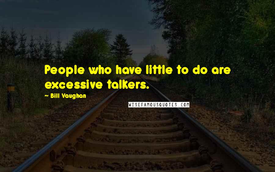 Bill Vaughan Quotes: People who have little to do are excessive talkers.