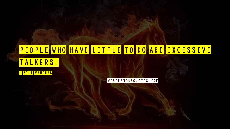 Bill Vaughan Quotes: People who have little to do are excessive talkers.