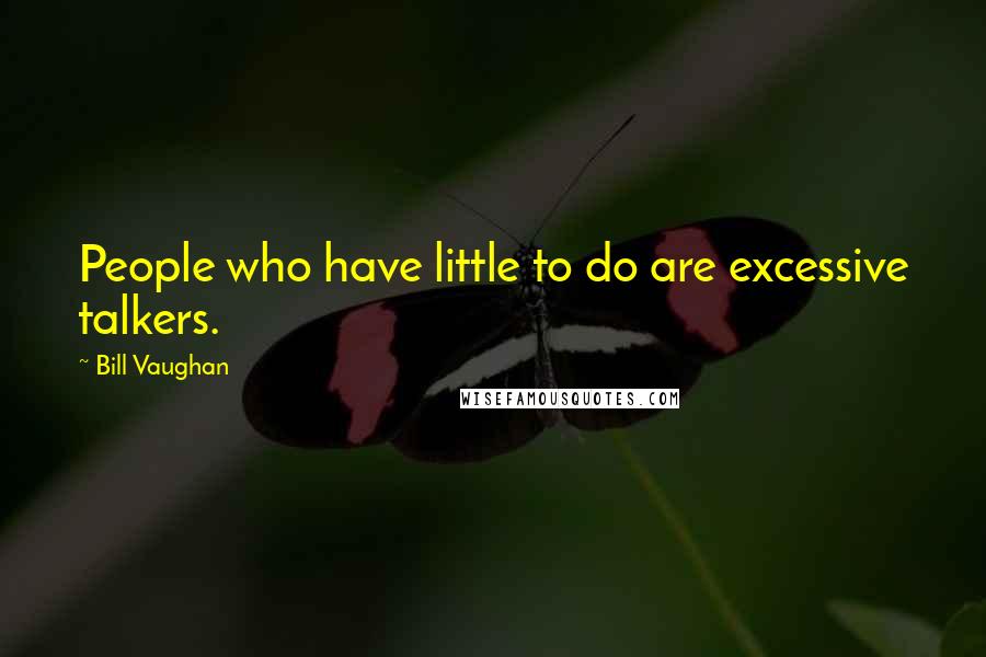 Bill Vaughan Quotes: People who have little to do are excessive talkers.