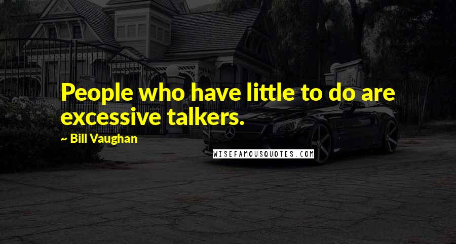 Bill Vaughan Quotes: People who have little to do are excessive talkers.