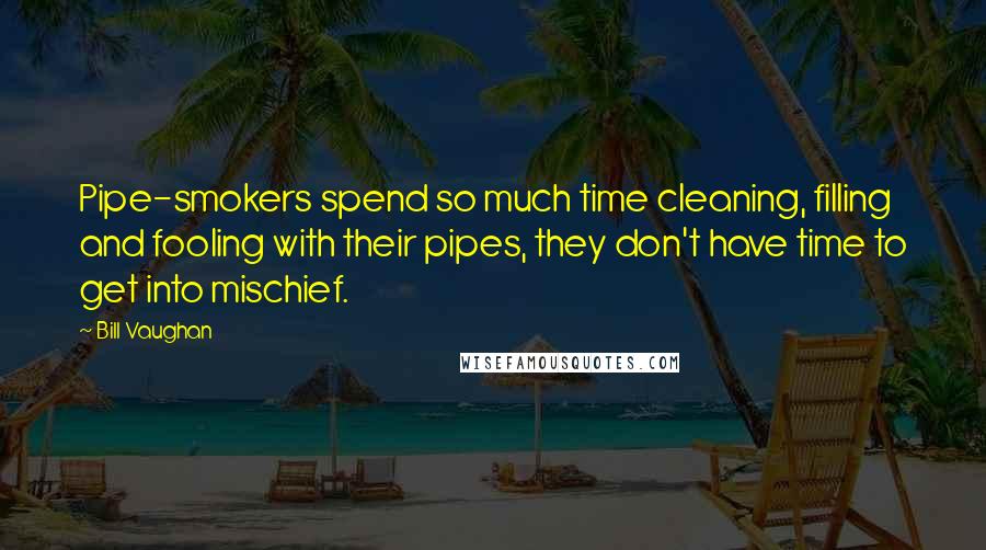 Bill Vaughan Quotes: Pipe-smokers spend so much time cleaning, filling and fooling with their pipes, they don't have time to get into mischief.