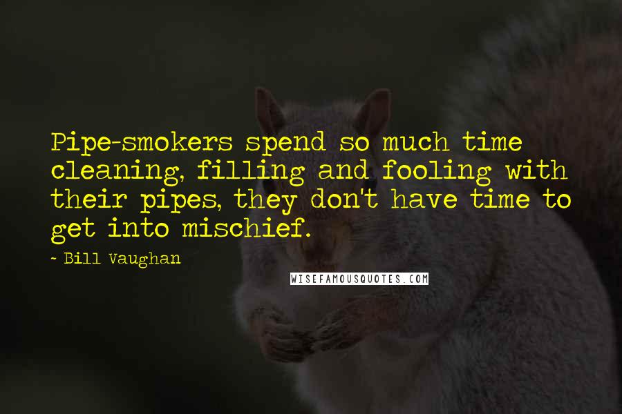 Bill Vaughan Quotes: Pipe-smokers spend so much time cleaning, filling and fooling with their pipes, they don't have time to get into mischief.