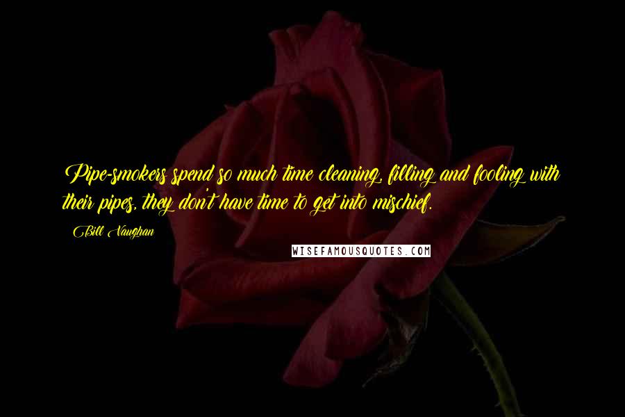 Bill Vaughan Quotes: Pipe-smokers spend so much time cleaning, filling and fooling with their pipes, they don't have time to get into mischief.