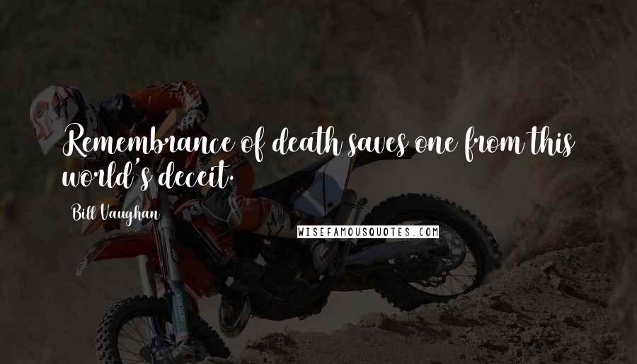 Bill Vaughan Quotes: Remembrance of death saves one from this world's deceit.