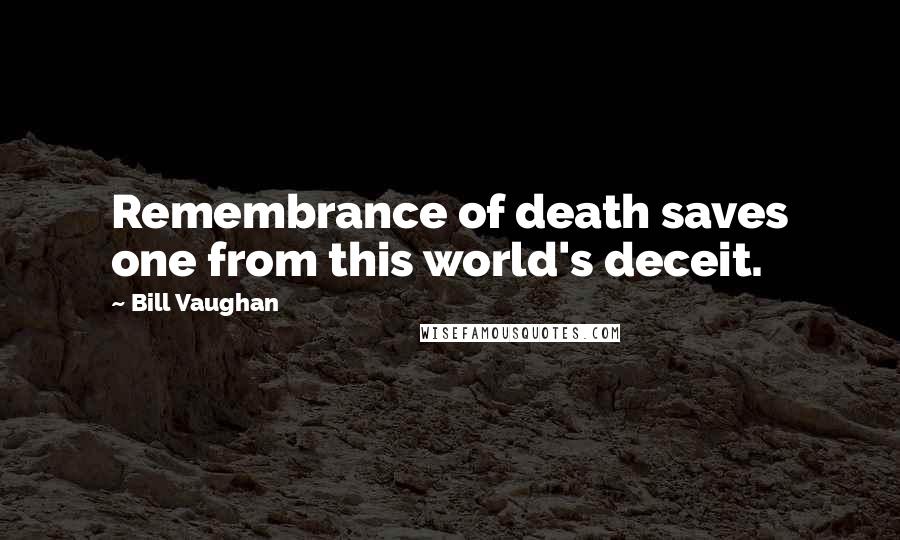 Bill Vaughan Quotes: Remembrance of death saves one from this world's deceit.