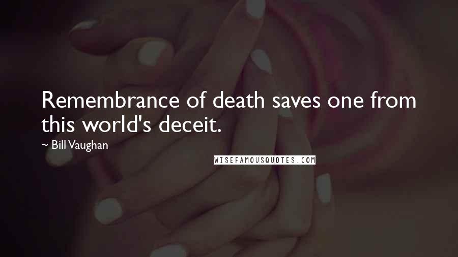 Bill Vaughan Quotes: Remembrance of death saves one from this world's deceit.