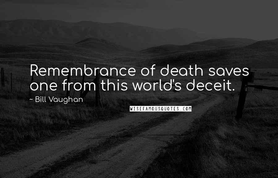 Bill Vaughan Quotes: Remembrance of death saves one from this world's deceit.