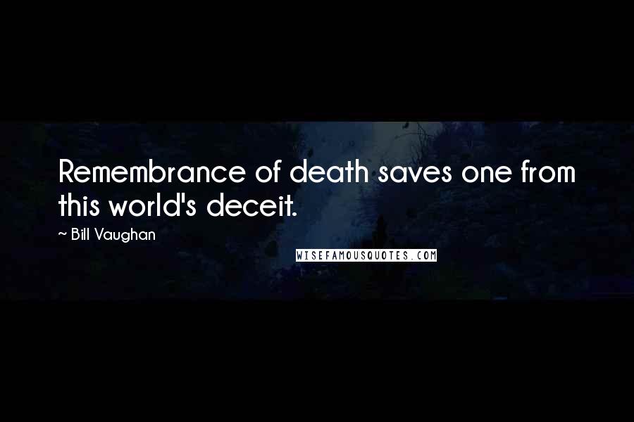 Bill Vaughan Quotes: Remembrance of death saves one from this world's deceit.