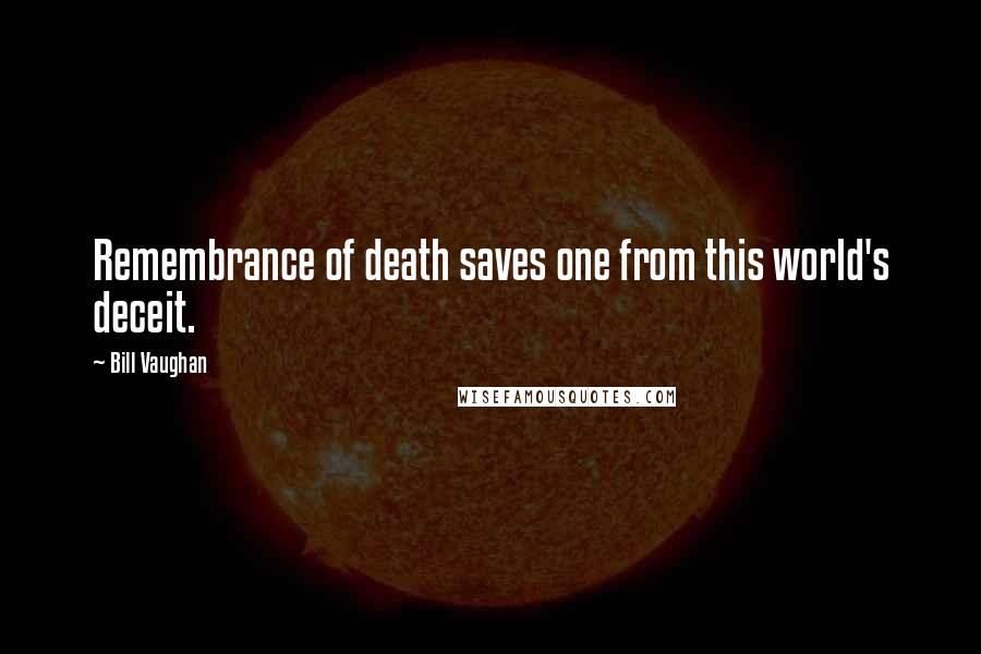 Bill Vaughan Quotes: Remembrance of death saves one from this world's deceit.