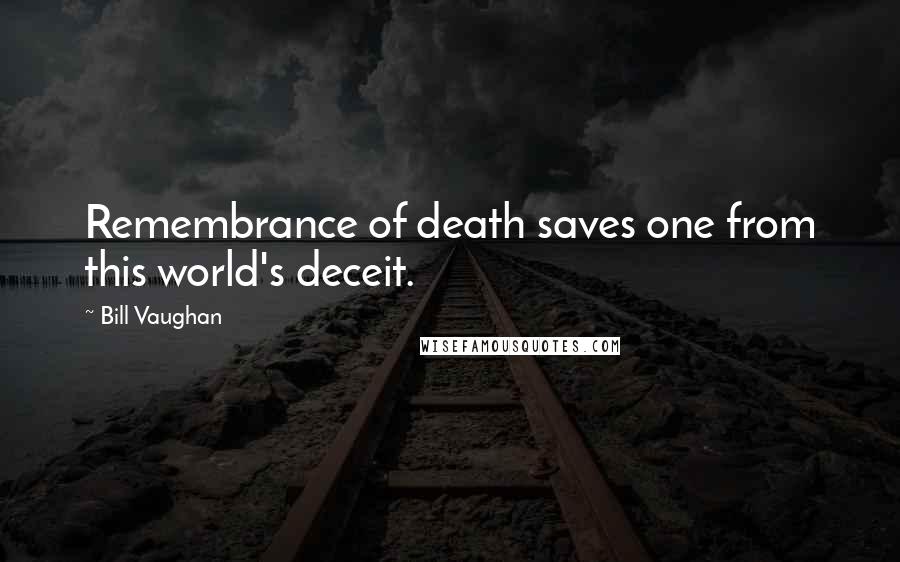 Bill Vaughan Quotes: Remembrance of death saves one from this world's deceit.