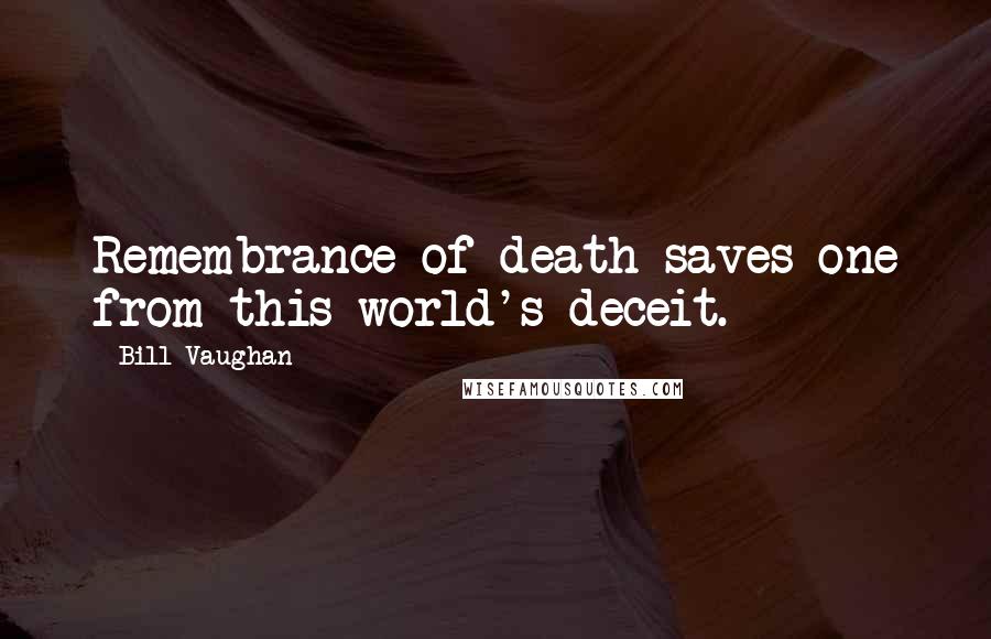 Bill Vaughan Quotes: Remembrance of death saves one from this world's deceit.