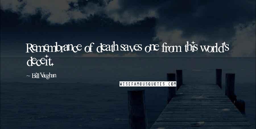 Bill Vaughan Quotes: Remembrance of death saves one from this world's deceit.