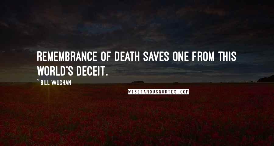 Bill Vaughan Quotes: Remembrance of death saves one from this world's deceit.