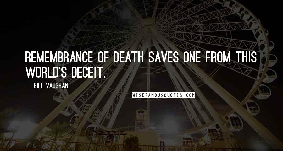 Bill Vaughan Quotes: Remembrance of death saves one from this world's deceit.