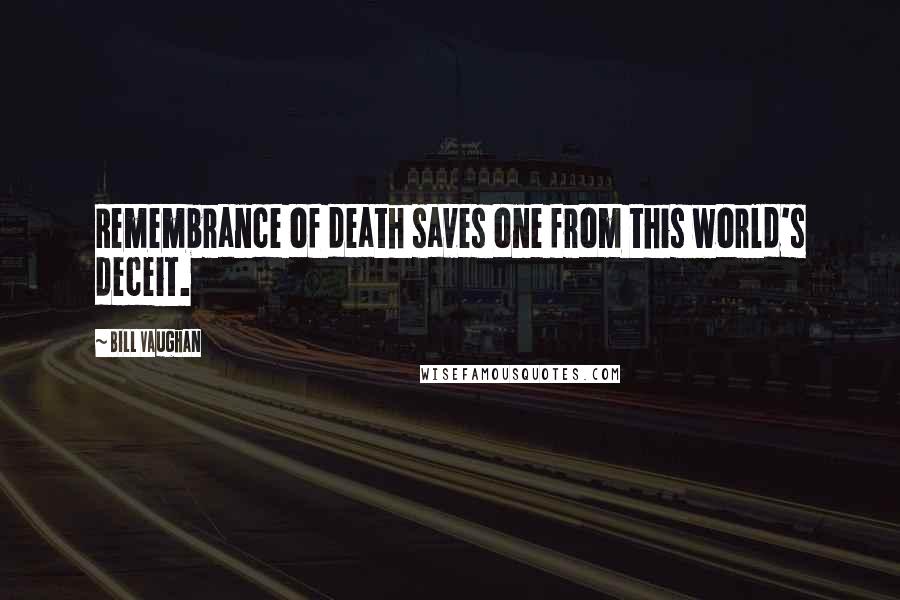 Bill Vaughan Quotes: Remembrance of death saves one from this world's deceit.