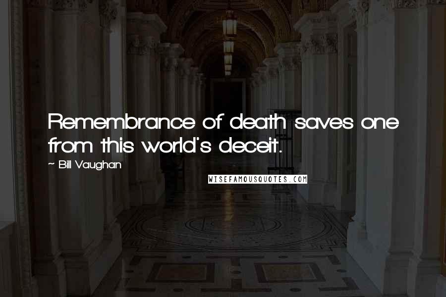 Bill Vaughan Quotes: Remembrance of death saves one from this world's deceit.