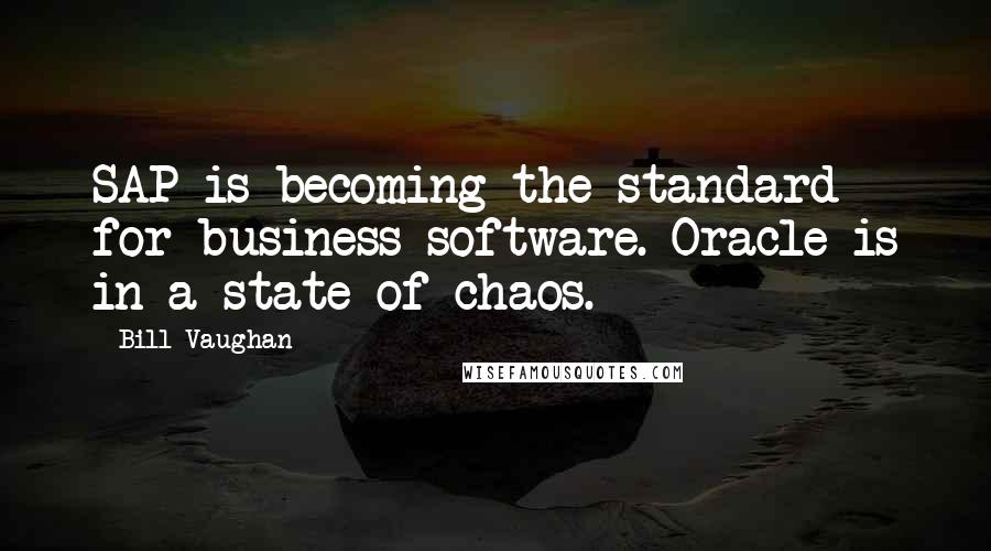 Bill Vaughan Quotes: SAP is becoming the standard for business software. Oracle is in a state of chaos.