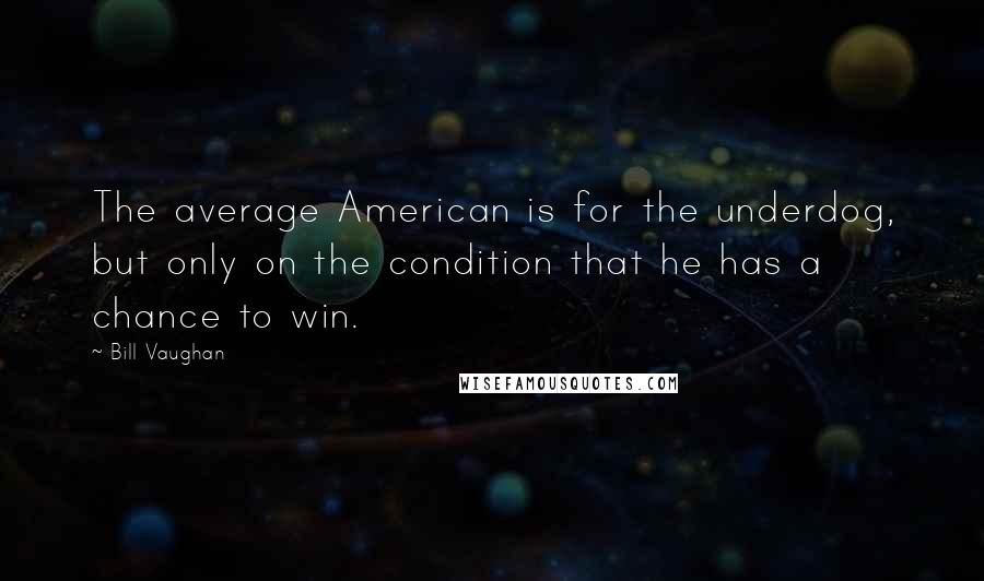 Bill Vaughan Quotes: The average American is for the underdog, but only on the condition that he has a chance to win.