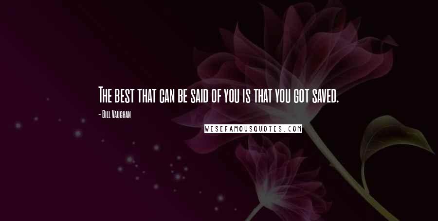 Bill Vaughan Quotes: The best that can be said of you is that you got saved.