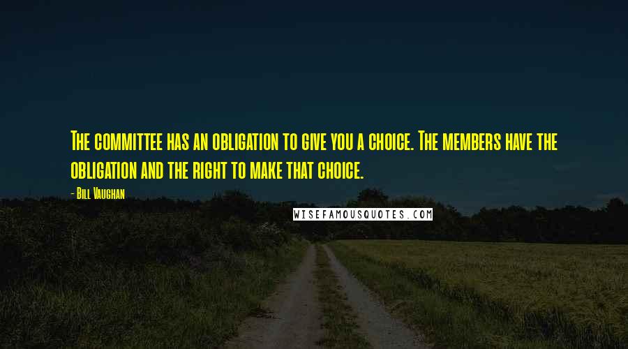 Bill Vaughan Quotes: The committee has an obligation to give you a choice. The members have the obligation and the right to make that choice.