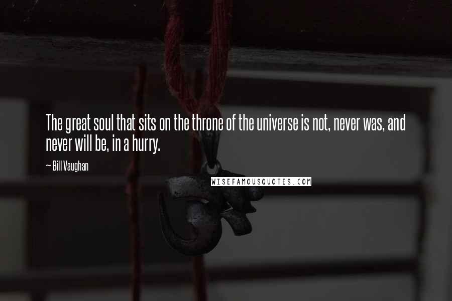 Bill Vaughan Quotes: The great soul that sits on the throne of the universe is not, never was, and never will be, in a hurry.