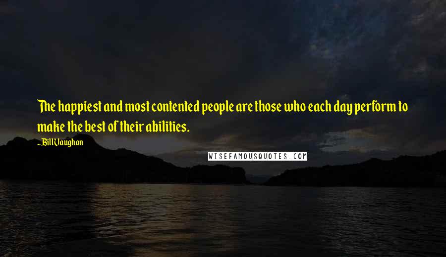 Bill Vaughan Quotes: The happiest and most contented people are those who each day perform to make the best of their abilities.