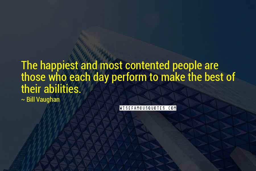 Bill Vaughan Quotes: The happiest and most contented people are those who each day perform to make the best of their abilities.