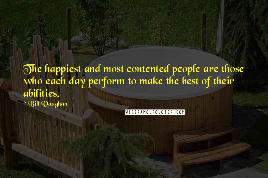 Bill Vaughan Quotes: The happiest and most contented people are those who each day perform to make the best of their abilities.
