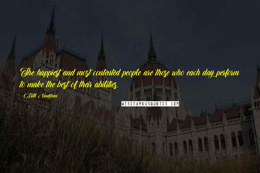 Bill Vaughan Quotes: The happiest and most contented people are those who each day perform to make the best of their abilities.