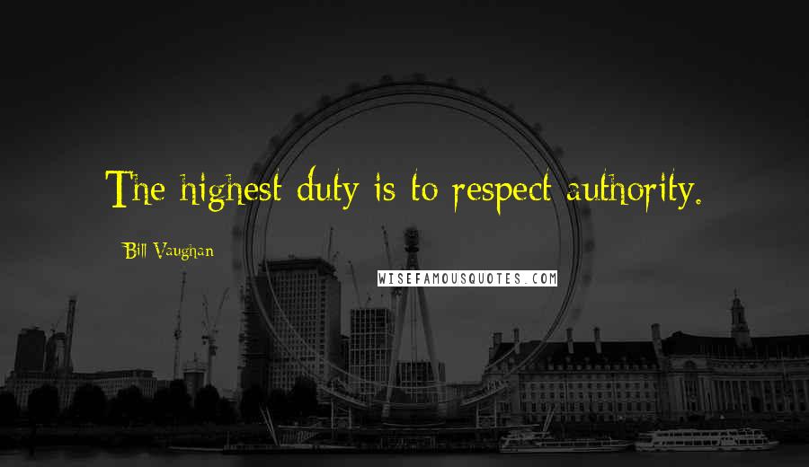 Bill Vaughan Quotes: The highest duty is to respect authority.