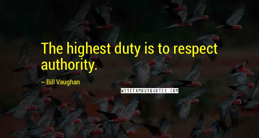 Bill Vaughan Quotes: The highest duty is to respect authority.