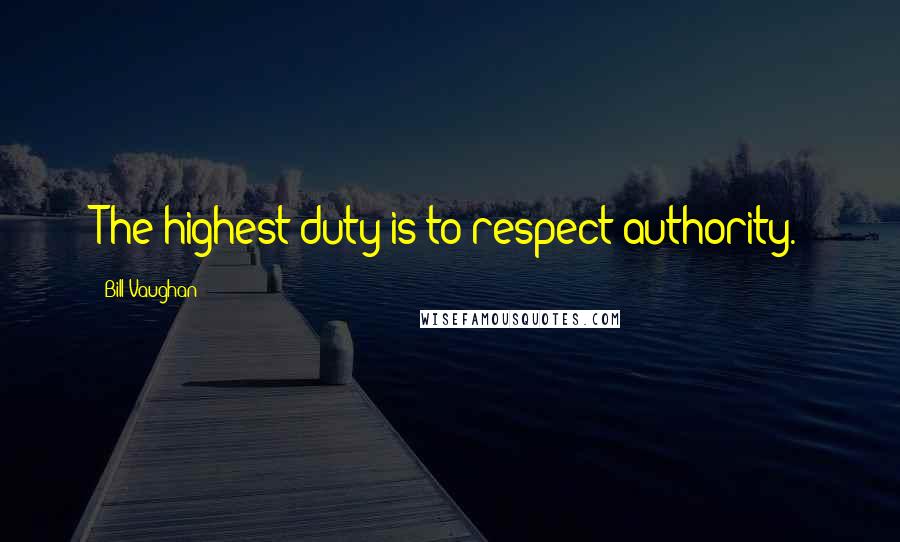 Bill Vaughan Quotes: The highest duty is to respect authority.