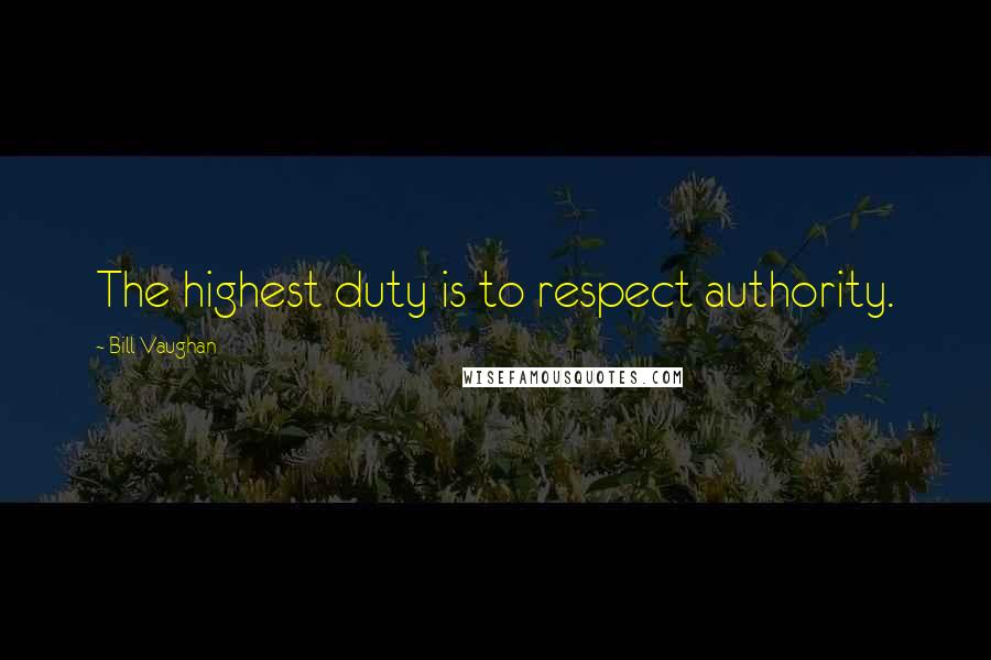 Bill Vaughan Quotes: The highest duty is to respect authority.