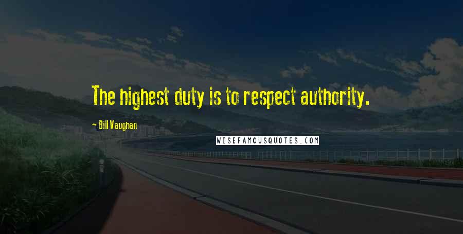 Bill Vaughan Quotes: The highest duty is to respect authority.