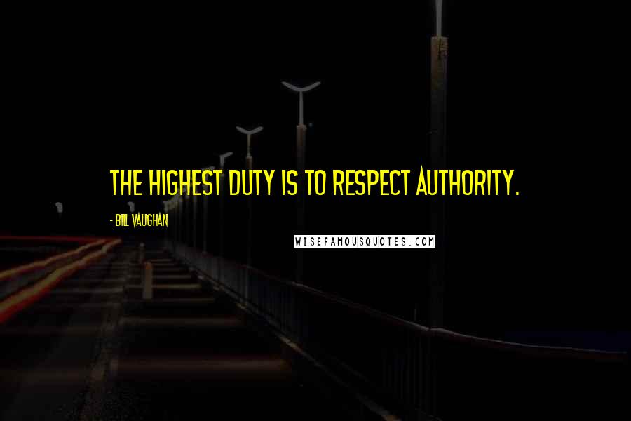 Bill Vaughan Quotes: The highest duty is to respect authority.